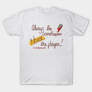 Always the scorekeeper. Never the player! T-Shirt